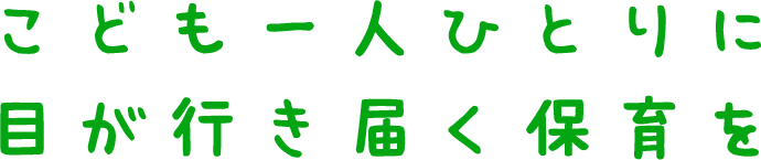 こども一人ひとりに目が行き届く保育を